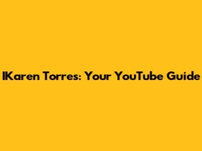 IKaren Torres: Your YouTube Guide
