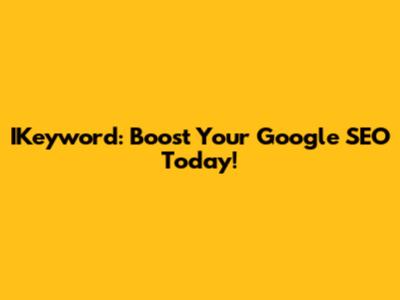 IKeyword: Boost Your Google SEO Today!