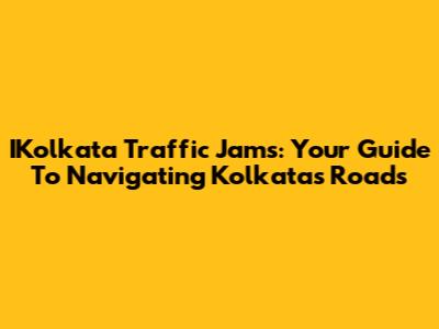 IKolkata Traffic Jams: Your Guide To Navigating Kolkata's Roads
