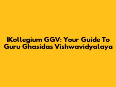 IKollegium GGV: Your Guide To Guru Ghasidas Vishwavidyalaya