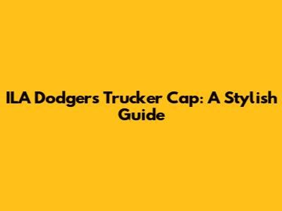 ILA Dodgers Trucker Cap: A Stylish Guide