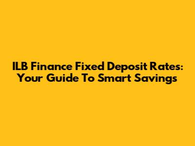 ILB Finance Fixed Deposit Rates: Your Guide To Smart Savings