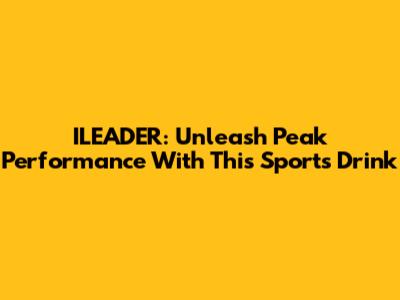 ILEADER: Unleash Peak Performance With This Sports Drink
