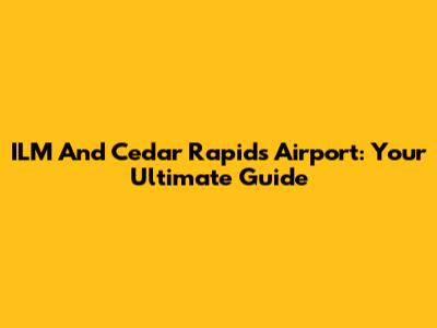 ILM And Cedar Rapids Airport: Your Ultimate Guide