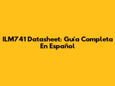 ILM741 Datasheet: Guía Completa En Español