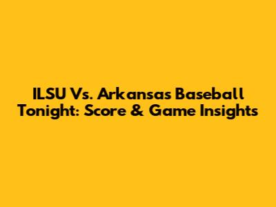 ILSU Vs. Arkansas Baseball Tonight: Score & Game Insights