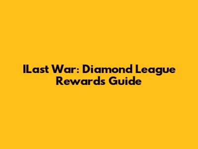 ILast War: Diamond League Rewards Guide