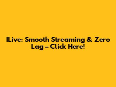 ILive: Smooth Streaming & Zero Lag – Click Here!