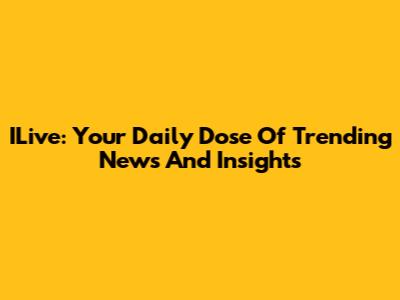 ILive: Your Daily Dose Of Trending News And Insights