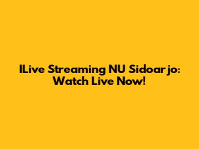 ILive Streaming NU Sidoarjo: Watch Live Now!