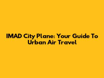 IMAD City Plane: Your Guide To Urban Air Travel