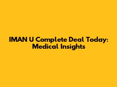 IMAN U Complete Deal Today: Medical Insights