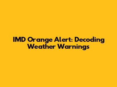 IMD Orange Alert: Decoding Weather Warnings