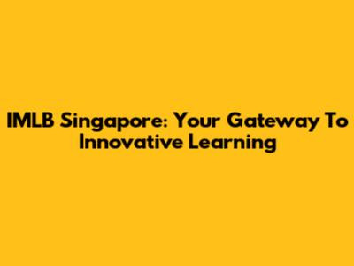 IMLB Singapore: Your Gateway To Innovative Learning