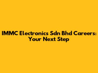 IMMC Electronics Sdn Bhd Careers: Your Next Step