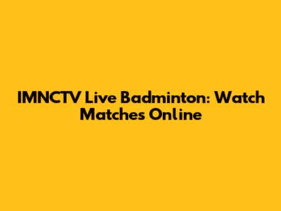 IMNCTV Live Badminton: Watch Matches Online