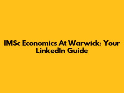 IMSc Economics At Warwick: Your LinkedIn Guide