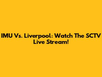IMU Vs. Liverpool: Watch The SCTV Live Stream!