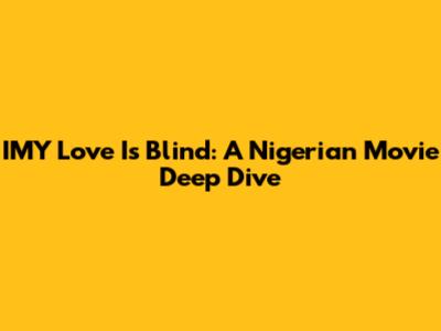 IMY Love Is Blind: A Nigerian Movie Deep Dive