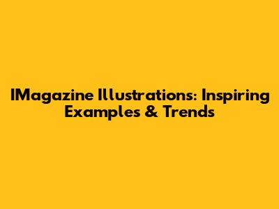 IMagazine Illustrations: Inspiring Examples & Trends