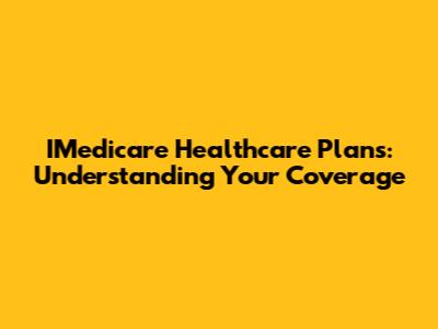 IMedicare Healthcare Plans: Understanding Your Coverage