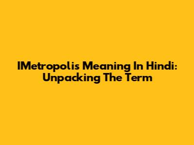 IMetropolis Meaning In Hindi: Unpacking The Term