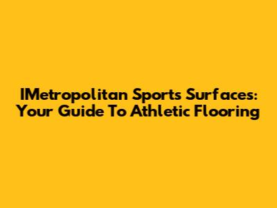 IMetropolitan Sports Surfaces: Your Guide To Athletic Flooring