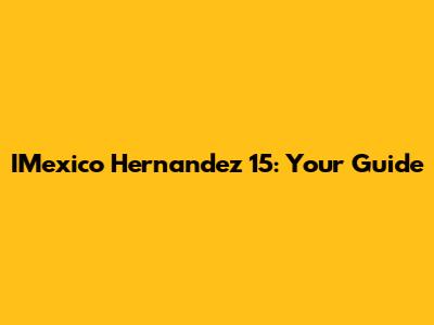 IMexico Hernandez 15: Your Guide