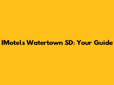 IMotels Watertown SD: Your Guide
