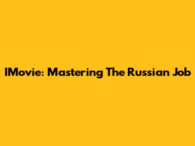 IMovie: Mastering The Russian Job