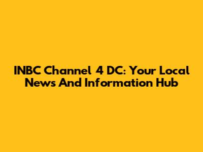 INBC Channel 4 DC: Your Local News And Information Hub