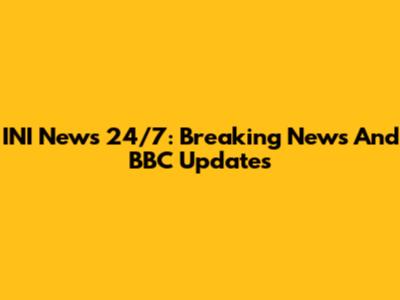 INI News 24/7: Breaking News And BBC Updates