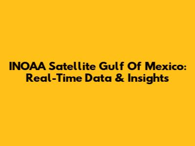 INOAA Satellite Gulf Of Mexico: Real-Time Data & Insights