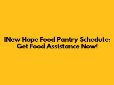 INew Hope Food Pantry Schedule: Get Food Assistance Now!