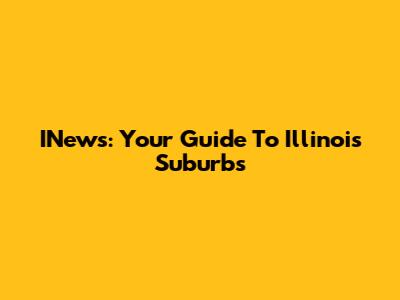 INews: Your Guide To Illinois Suburbs