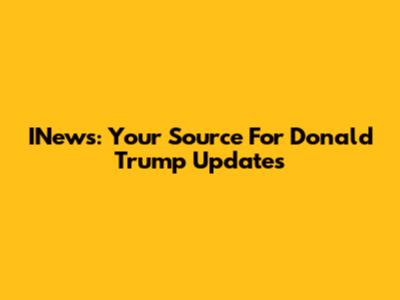 INews: Your Source For Donald Trump Updates
