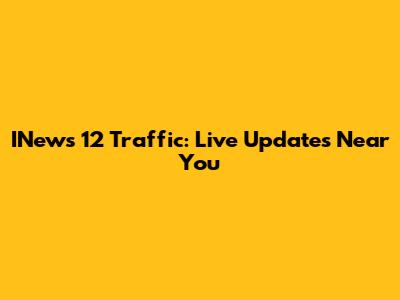 INews 12 Traffic: Live Updates Near You