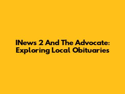 INews 2 And The Advocate: Exploring Local Obituaries