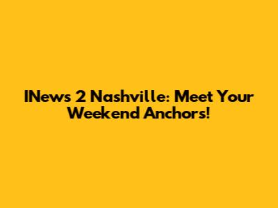 INews 2 Nashville: Meet Your Weekend Anchors!