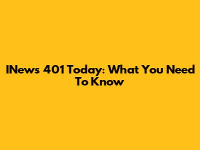 INews 401 Today: What You Need To Know