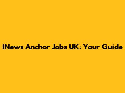 INews Anchor Jobs UK: Your Guide