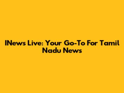 INews Live: Your Go-To For Tamil Nadu News