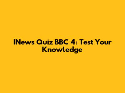 INews Quiz BBC 4: Test Your Knowledge