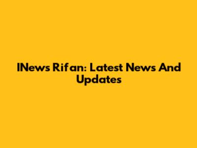 INews Rifan: Latest News And Updates