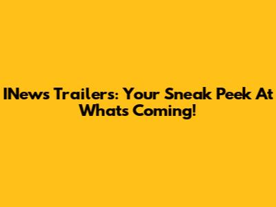 INews Trailers: Your Sneak Peek At What's Coming!