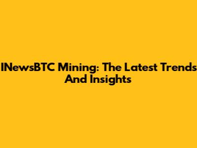 INewsBTC Mining: The Latest Trends And Insights