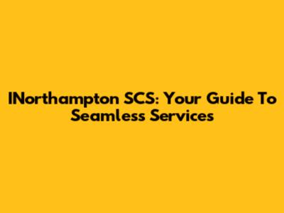 INorthampton SCS: Your Guide To Seamless Services