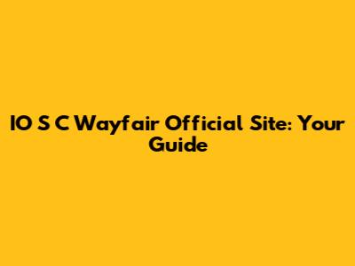 IO S C Wayfair Official Site: Your Guide
