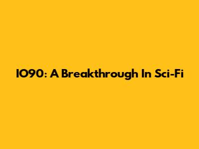 IO90: A Breakthrough In Sci-Fi