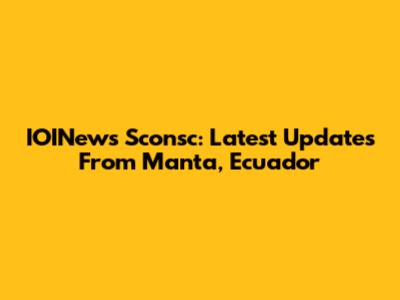 IOINews Sconsc: Latest Updates From Manta, Ecuador